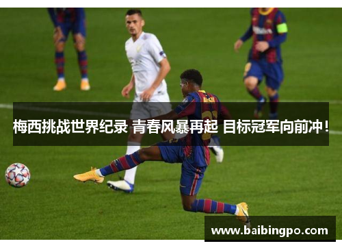 梅西挑战世界纪录 青春风暴再起 目标冠军向前冲！